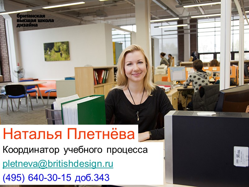 Наталья Плетнёва  Координатор учебного процесса pletneva@britishdesign.ru (495) 640-30-15 доб.343